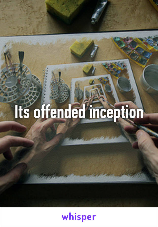 Its offended inception