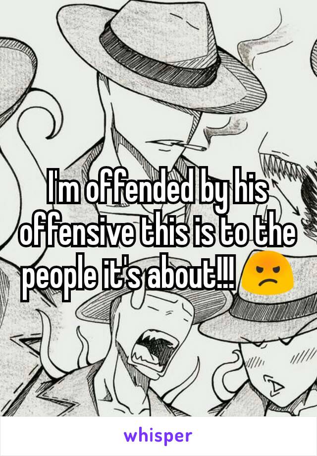 I'm offended by his offensive this is to the people it's about!!! 😡