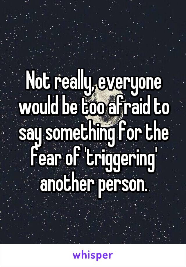 Not really, everyone would be too afraid to say something for the fear of 'triggering' another person.