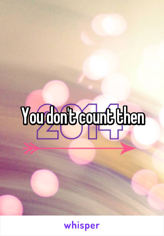 You don't count then