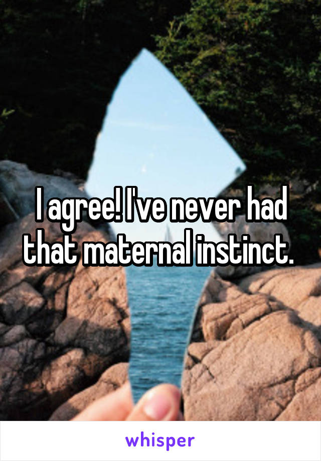 I agree! I've never had that maternal instinct. 