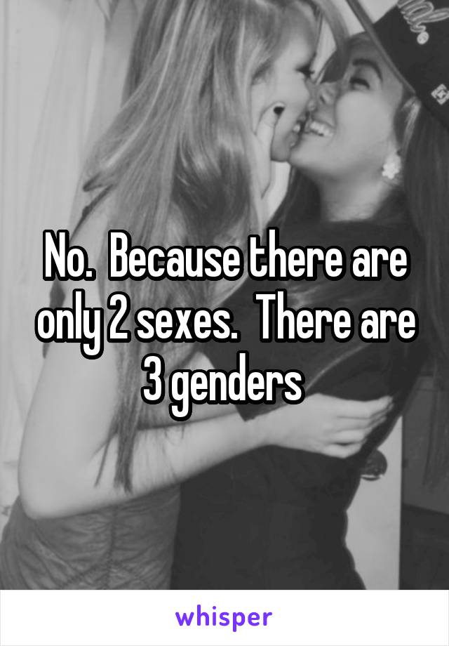 No.  Because there are only 2 sexes.  There are 3 genders 