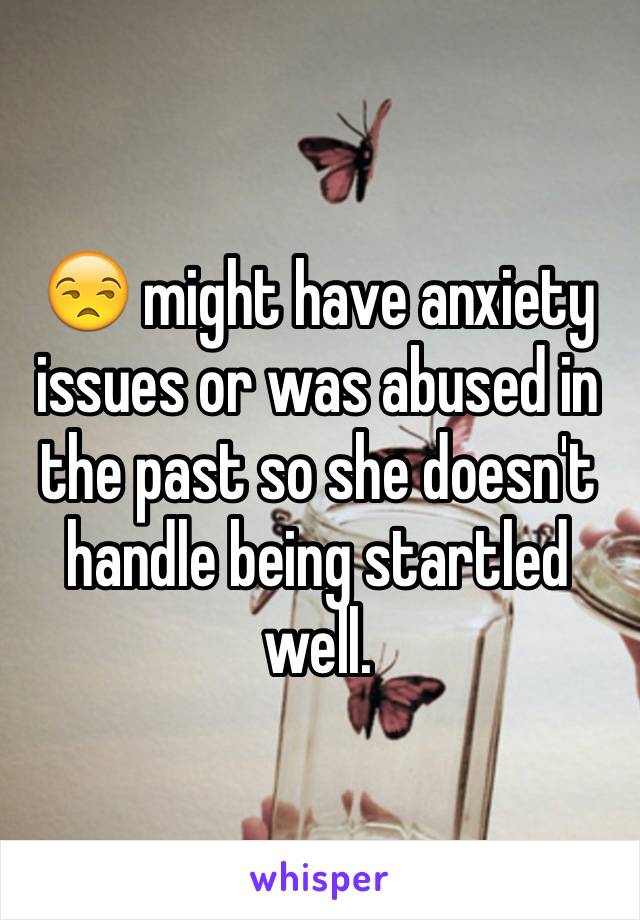 😒 might have anxiety issues or was abused in the past so she doesn't handle being startled well. 
