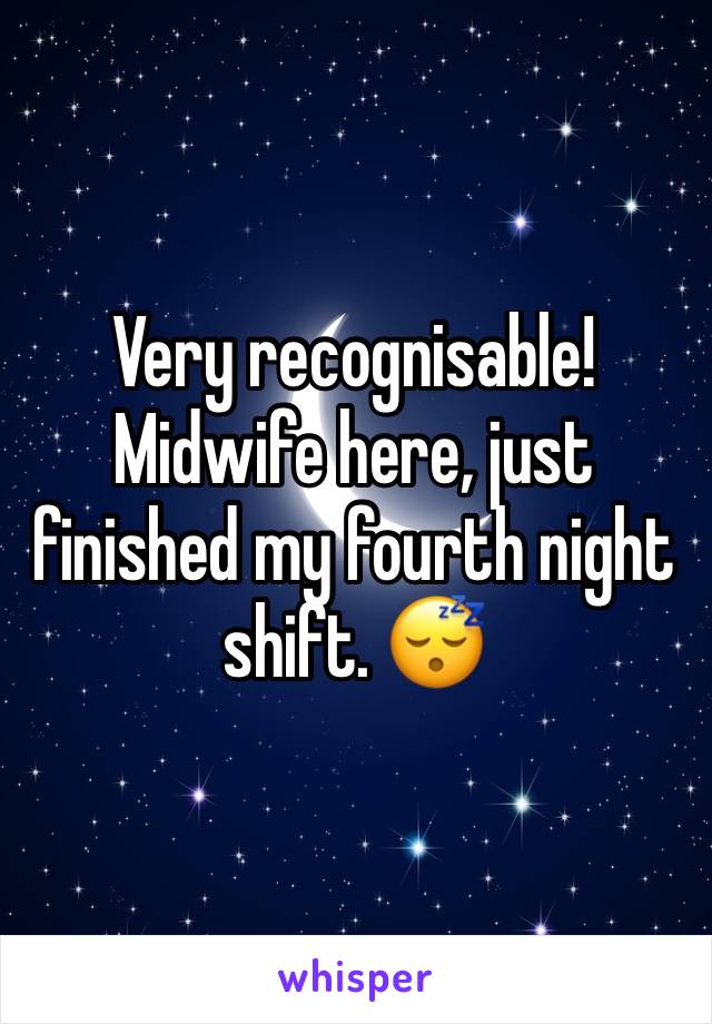 Very recognisable! 
Midwife here, just finished my fourth night shift. 😴