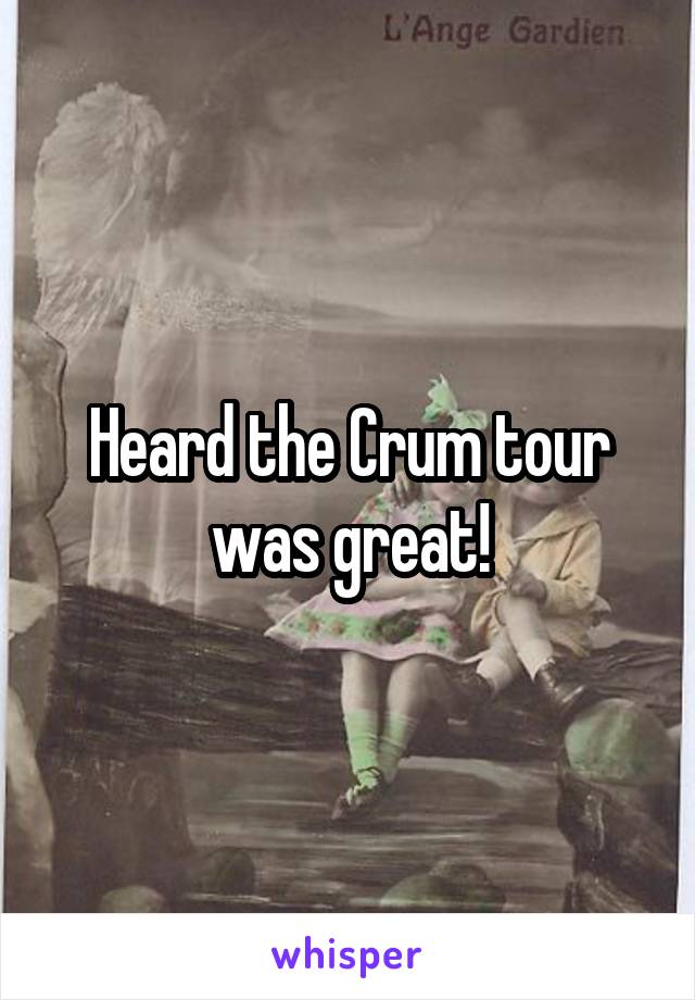 Heard the Crum tour was great!