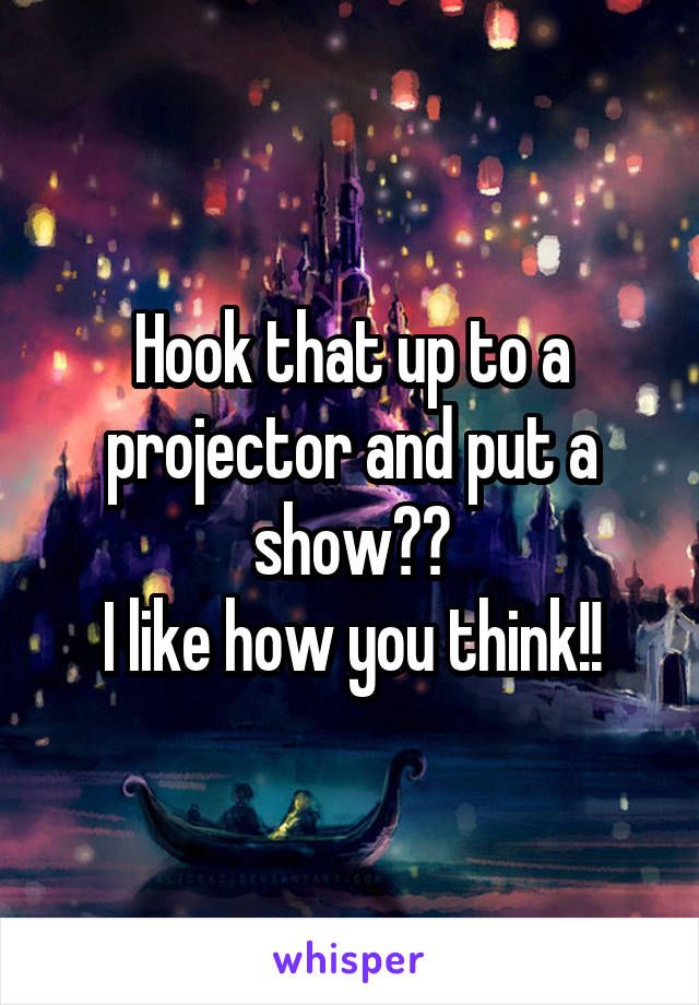 Hook that up to a projector and put a show??
I like how you think!!