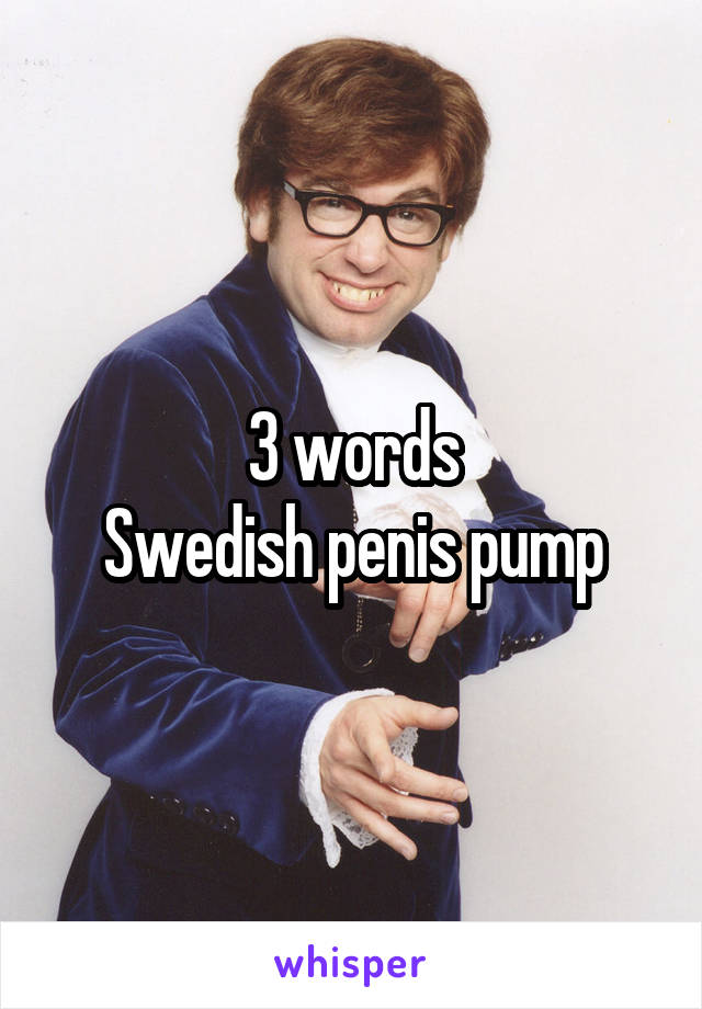 3 words
Swedish penis pump