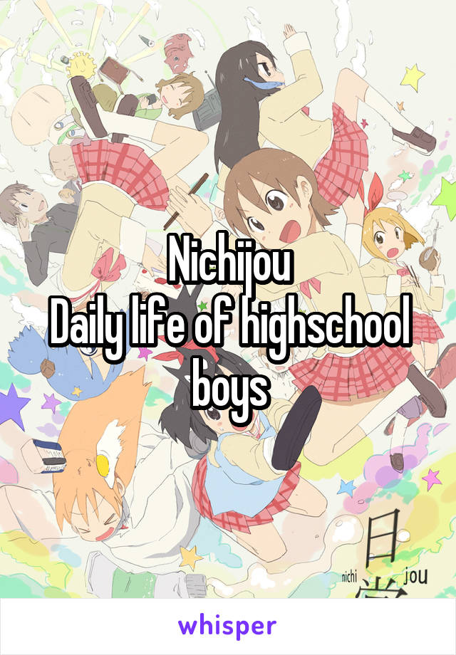 Nichijou
Daily life of highschool boys