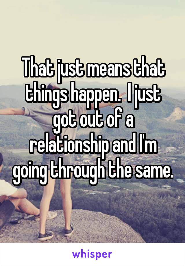 That just means that things happen.  I just got out of a relationship and I'm going through the same. 