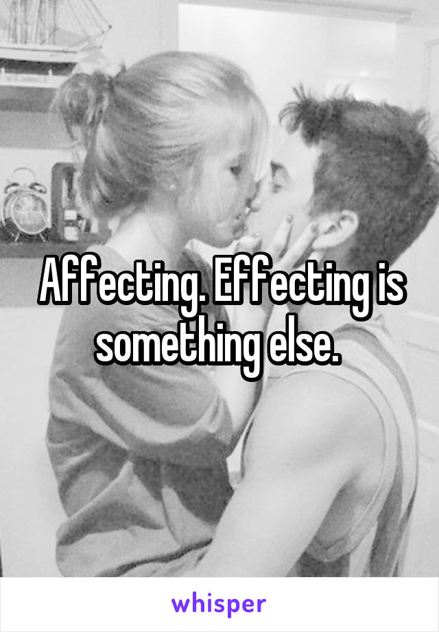 Affecting. Effecting is something else. 