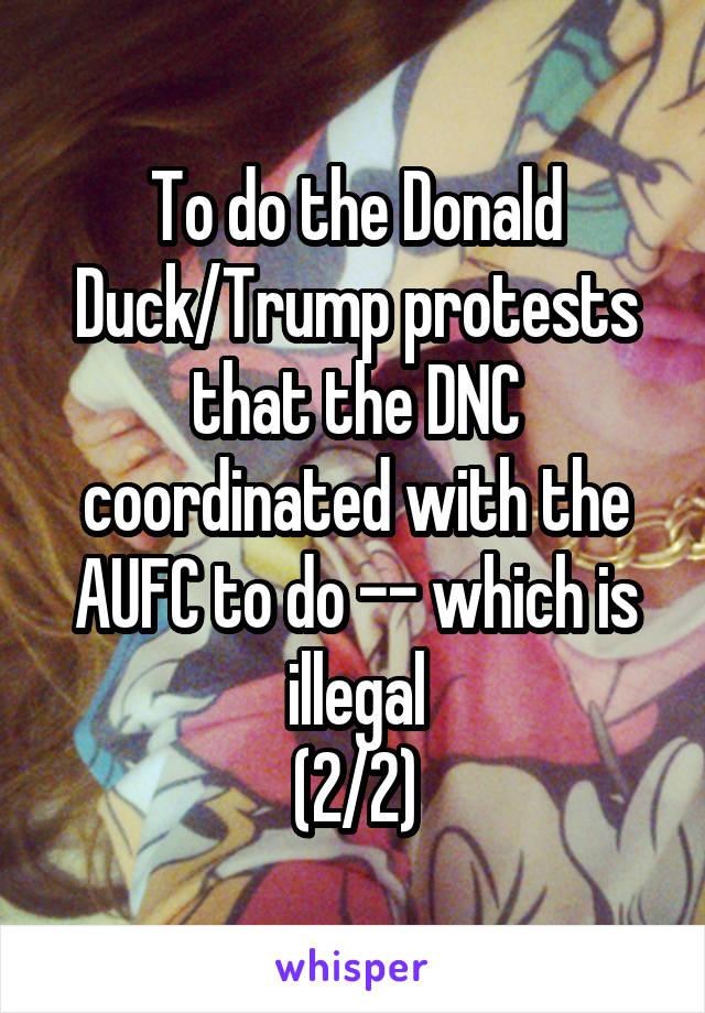 To do the Donald Duck/Trump protests that the DNC coordinated with the AUFC to do -- which is illegal
(2/2)