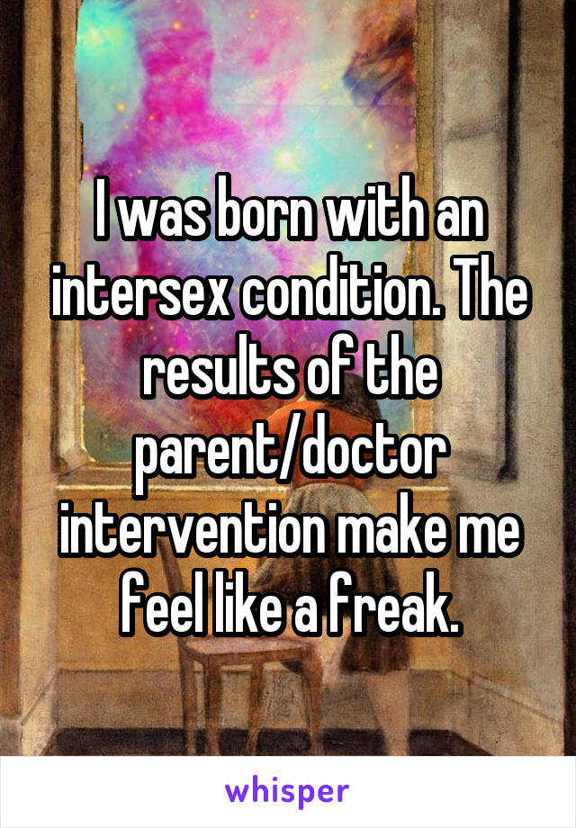 I was born with an intersex condition. The results of the parent/doctor intervention make me feel like a freak.