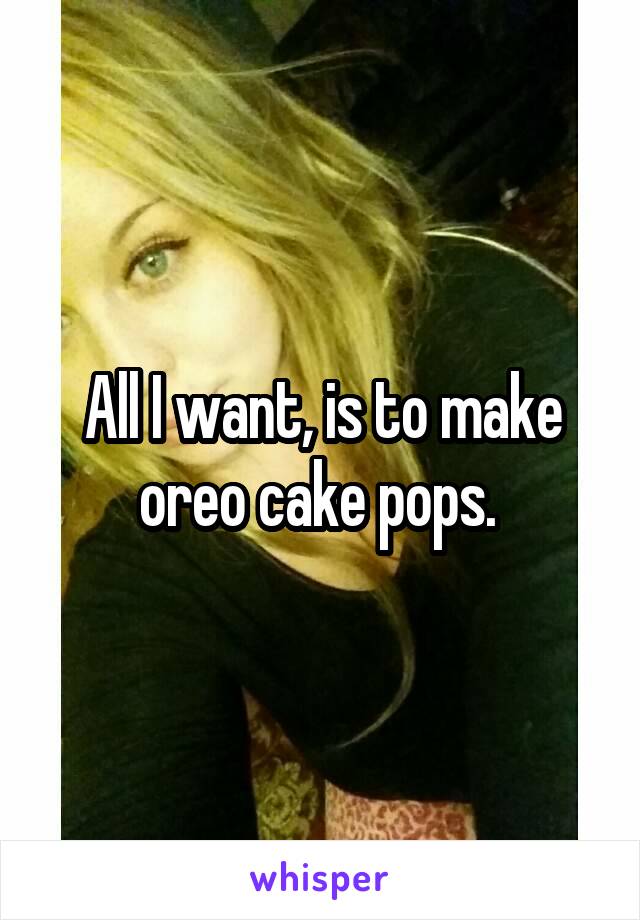 All I want, is to make oreo cake pops. 