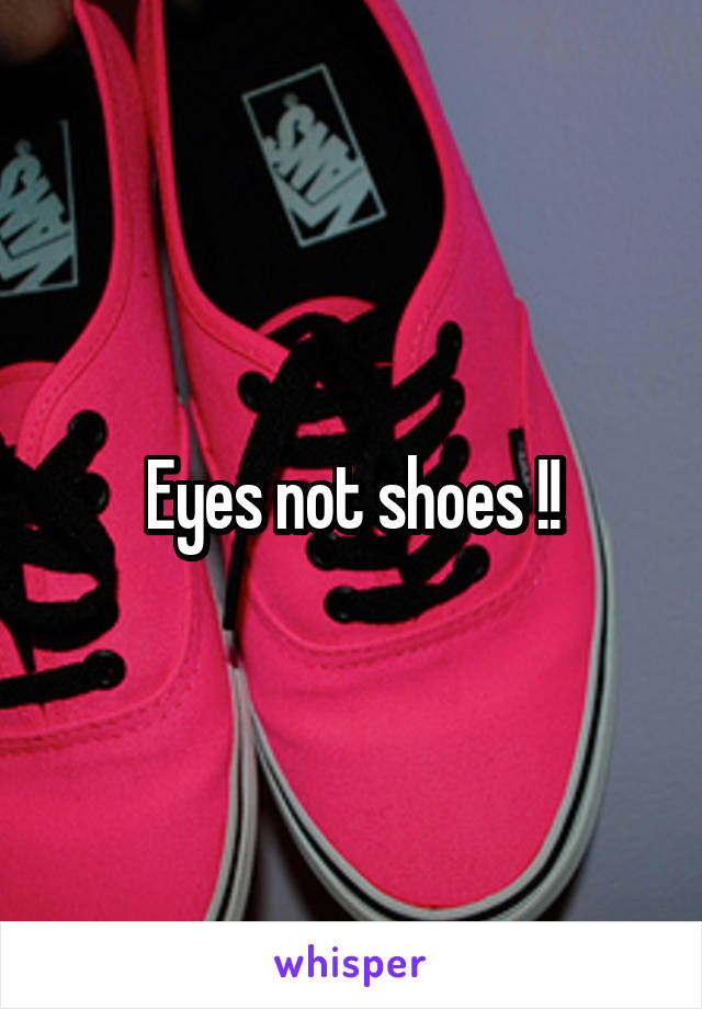 Eyes not shoes !!