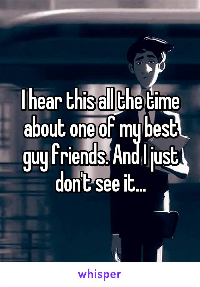 I hear this all the time about one of my best guy friends. And I just don't see it...