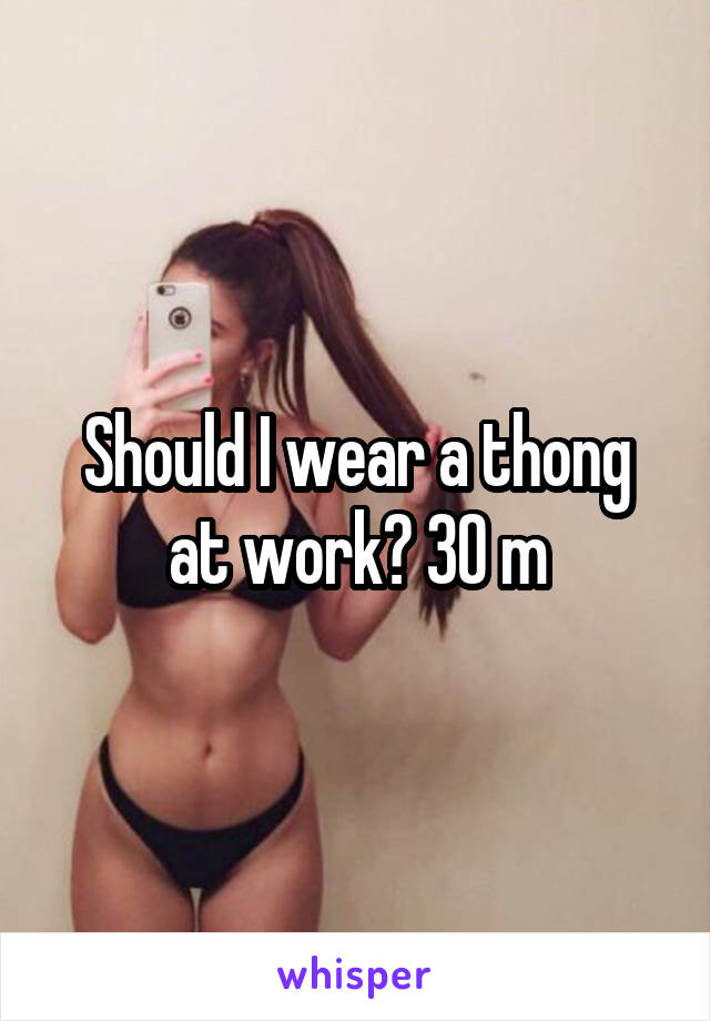 Should I wear a thong at work? 30 m
