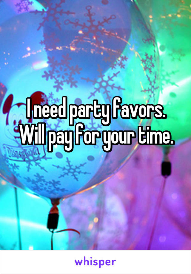 I need party favors.
Will pay for your time.
