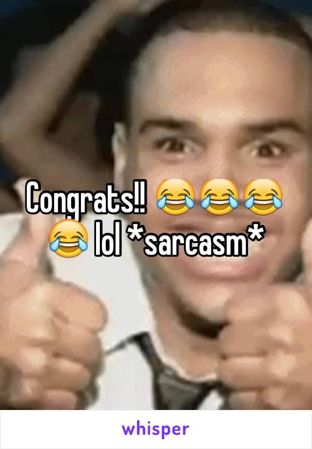 Congrats!! 😂😂😂😂 lol *sarcasm*