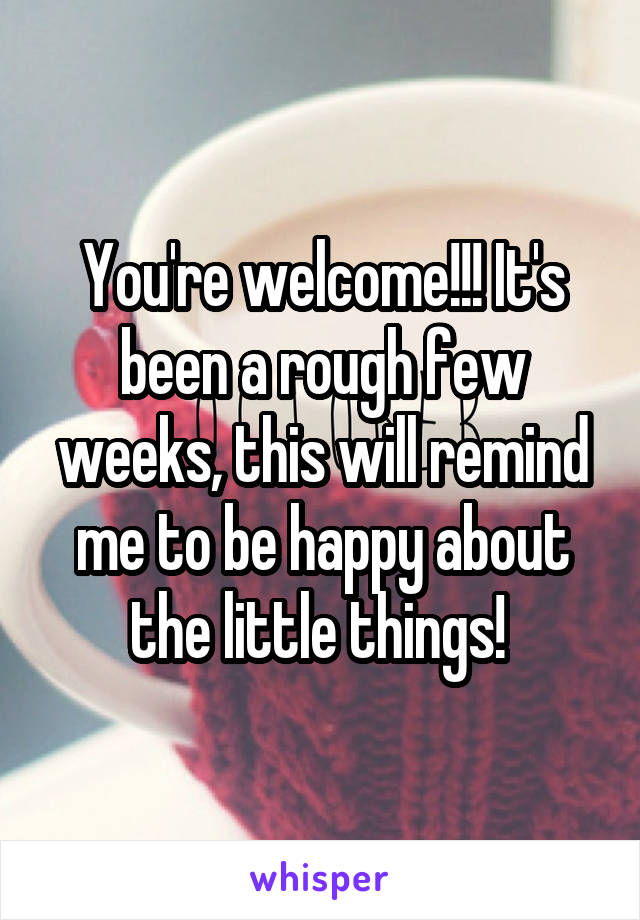 You're welcome!!! It's been a rough few weeks, this will remind me to be happy about the little things! 