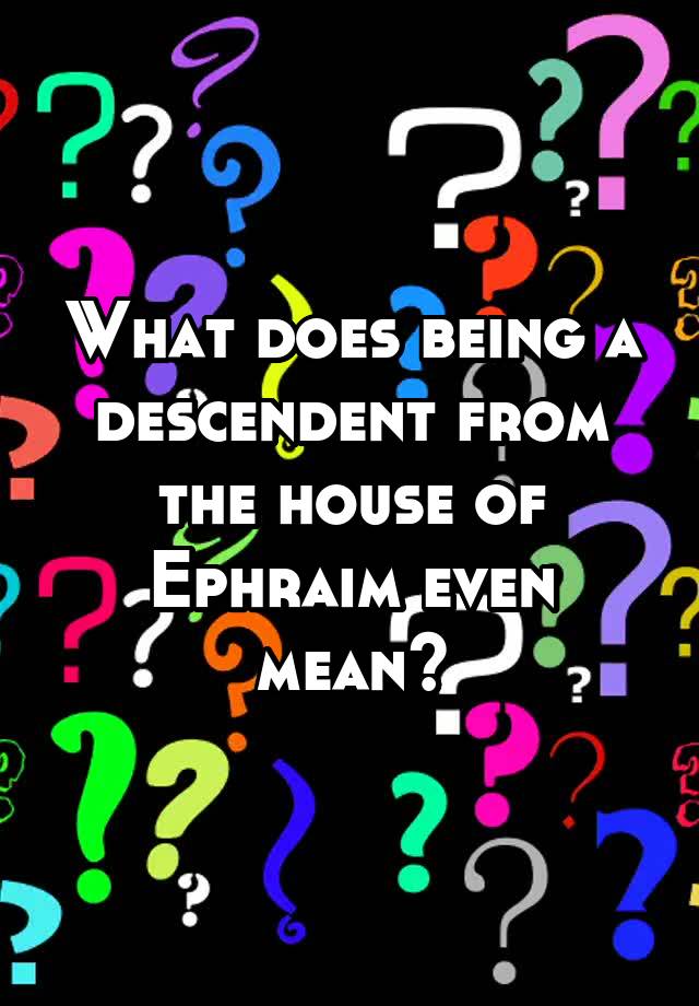 what-does-being-a-descendent-from-the-house-of-ephraim-even-mean