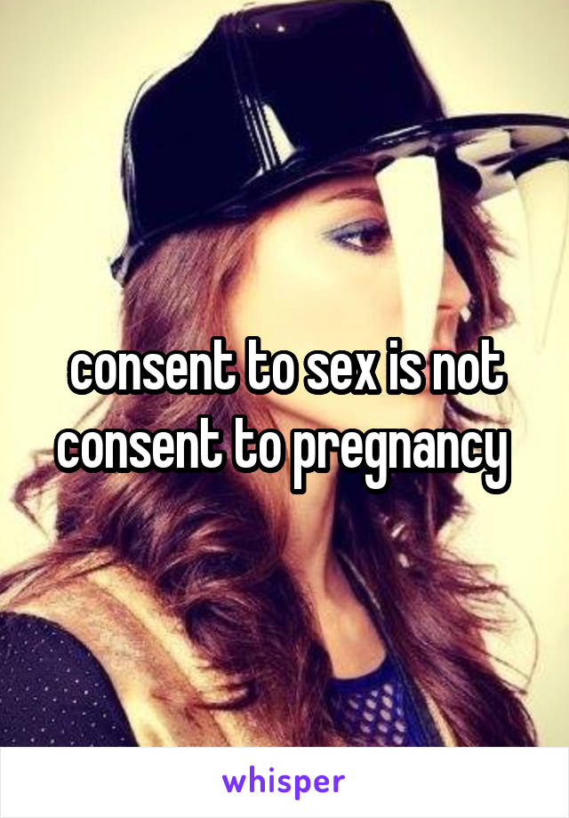 consent to sex is not consent to pregnancy 