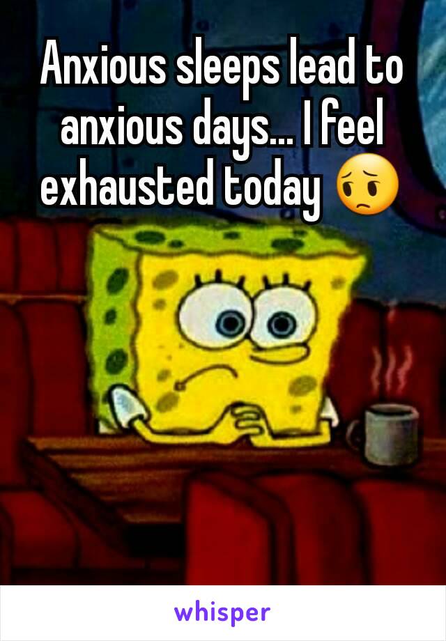 Anxious sleeps lead to anxious days... I feel exhausted today 😔