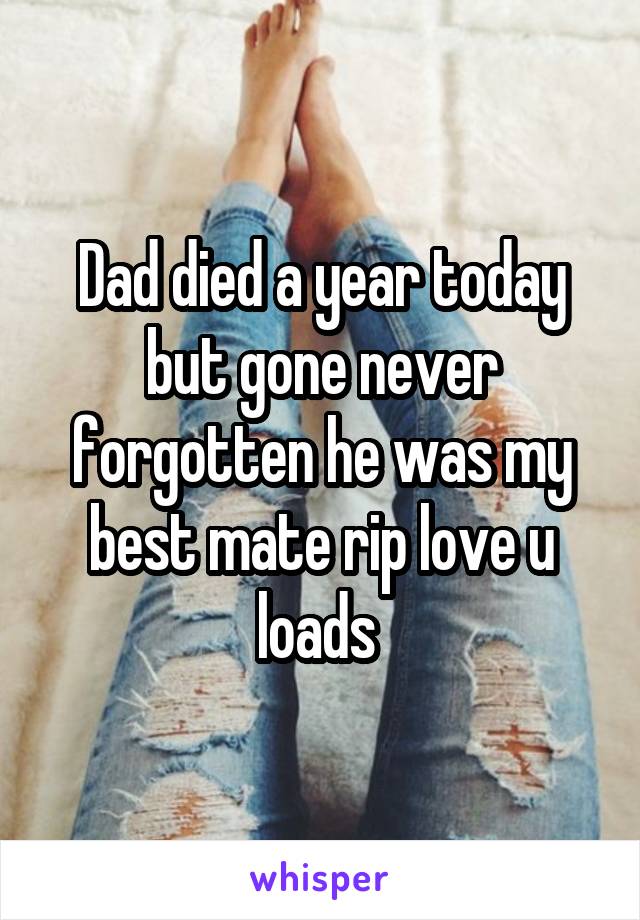 Dad died a year today but gone never forgotten he was my best mate rip love u loads 
