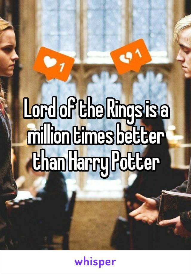 Lord of the Rings is a million times better than Harry Potter