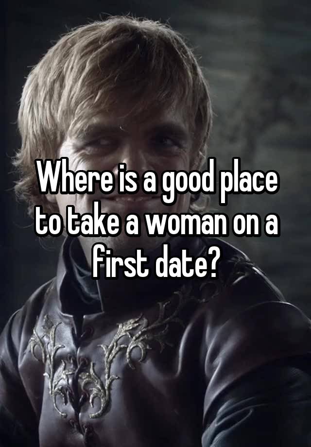 where-is-a-good-place-to-take-a-woman-on-a-first-date