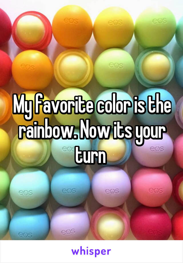 My favorite color is the rainbow. Now its your turn 
