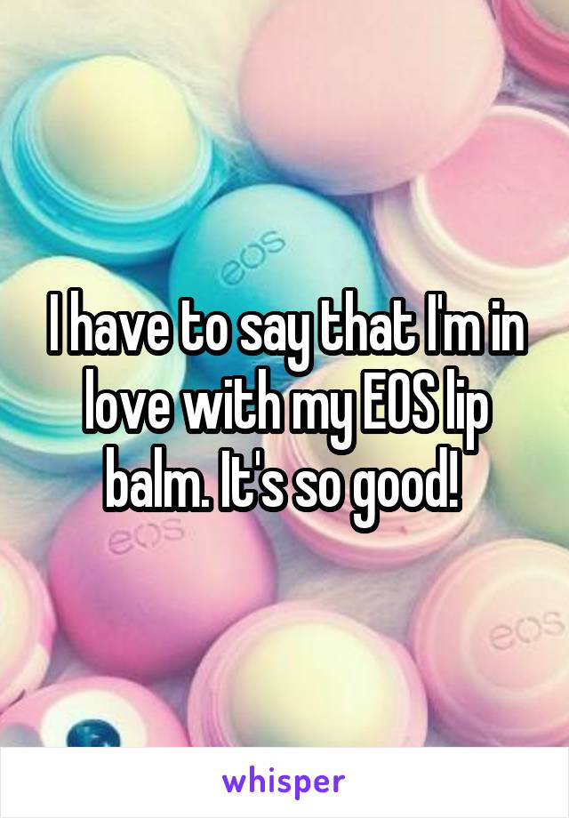 I have to say that I'm in love with my EOS lip balm. It's so good! 
