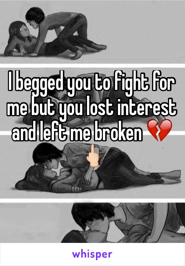 I begged you to fight for me but you lost interest and left me broken 💔🖕🏻
