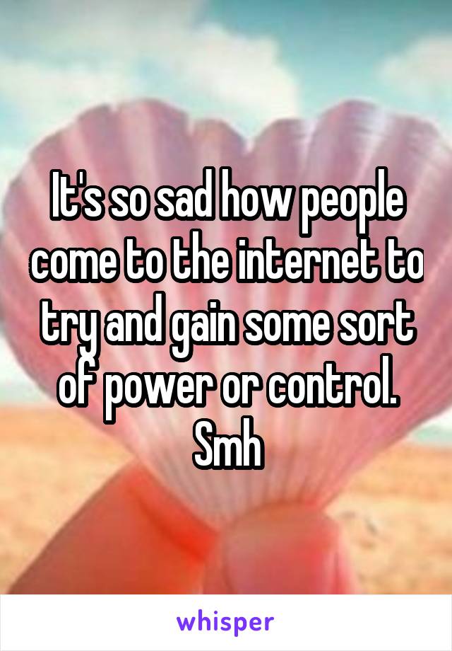 It's so sad how people come to the internet to try and gain some sort of power or control. Smh