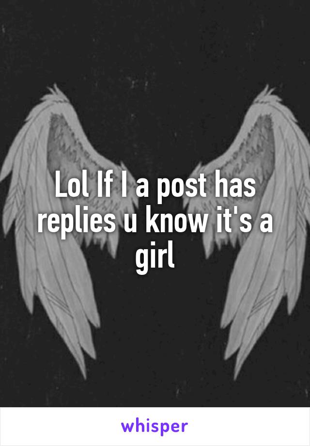 Lol If I a post has replies u know it's a girl