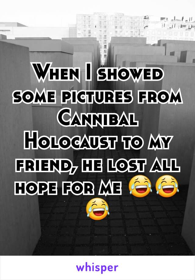 When I showed some pictures from Cannibal Holocaust to my friend, he lost all hope for me 😂😂😂