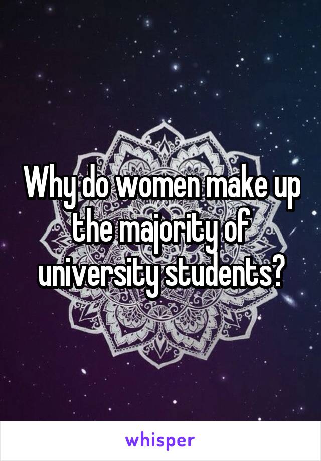 Why do women make up the majority of university students?