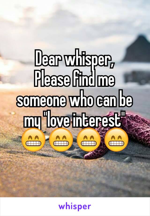 Dear whisper,
Please find me someone who can be my "love interest" 😁😁😁😁