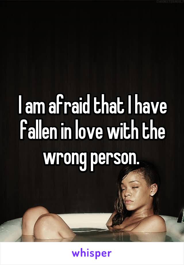 I am afraid that I have fallen in love with the wrong person. 
