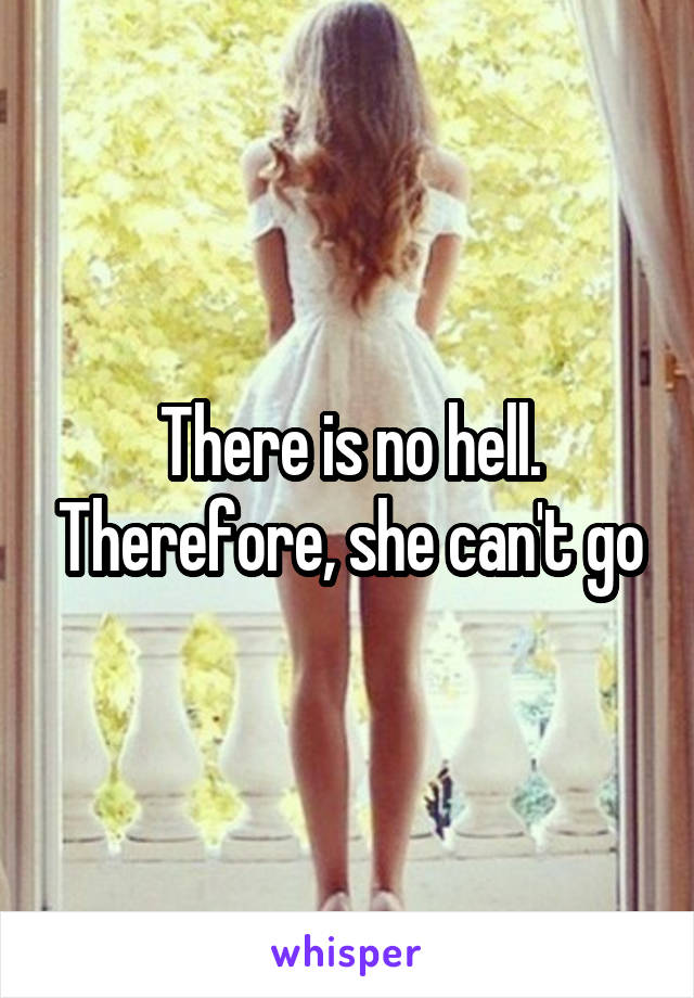 There is no hell. Therefore, she can't go