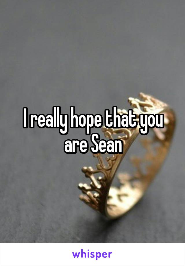 I really hope that you are Sean