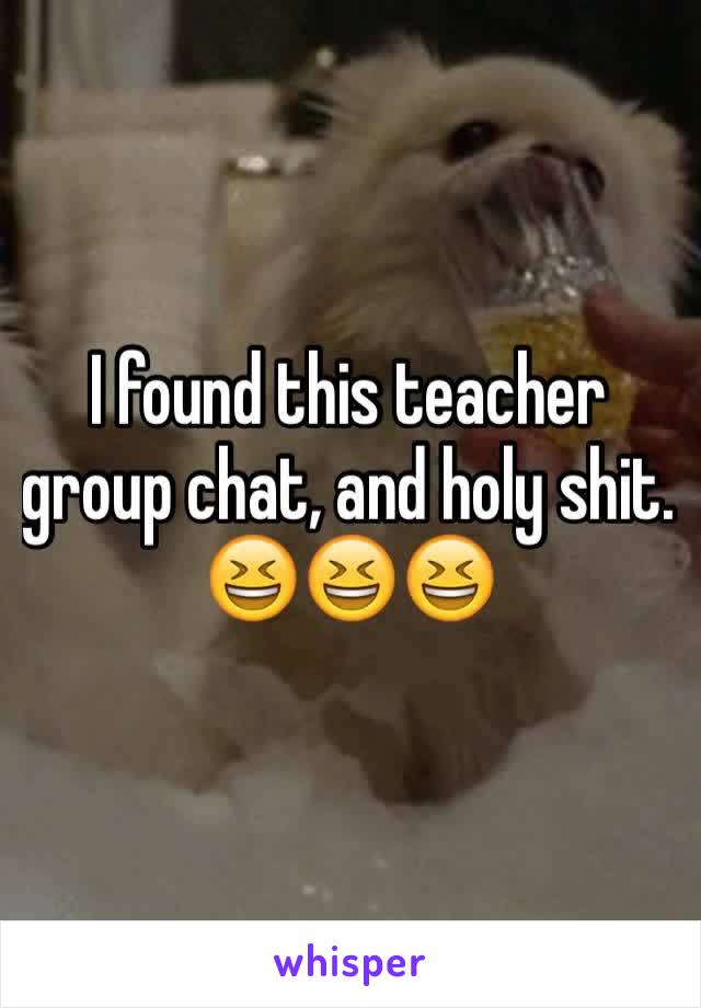 I found this teacher group chat, and holy shit. 😆😆😆 