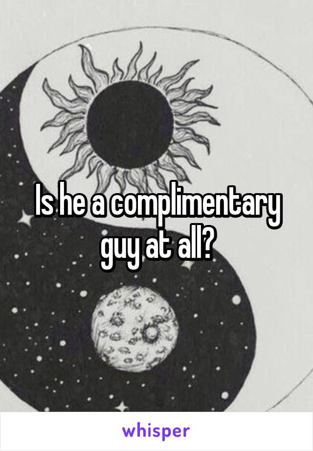 Is he a complimentary guy at all?