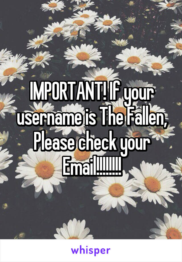 IMPORTANT! If your username is The Fallen, Please check your Email!!!!!!!!
