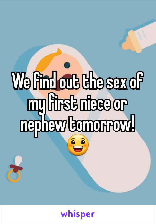 We find out the sex of my first niece or nephew tomorrow! 😀