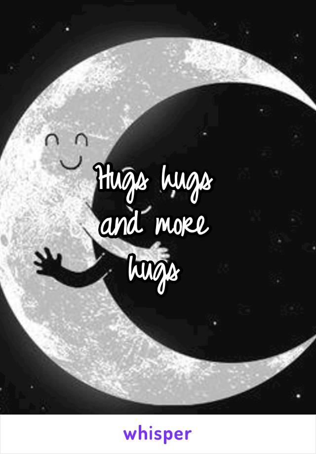 Hugs hugs 
and more 
hugs 