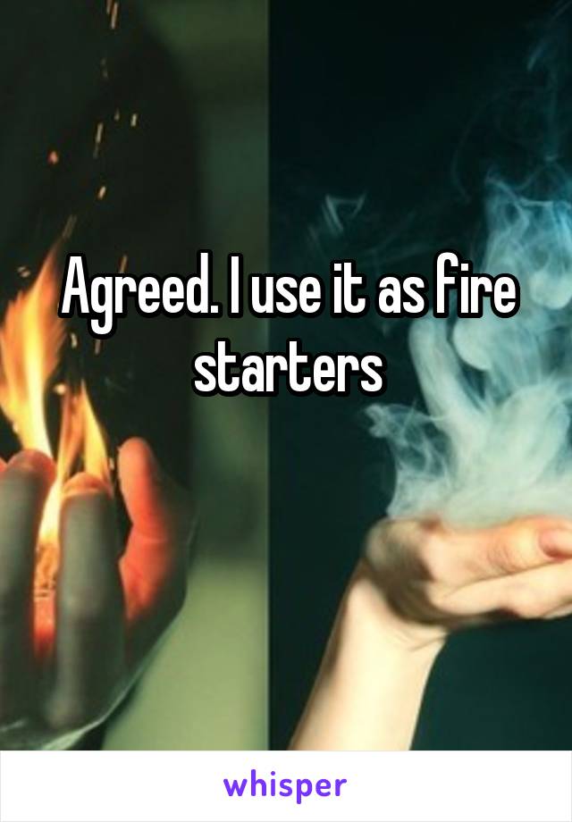 Agreed. I use it as fire starters

