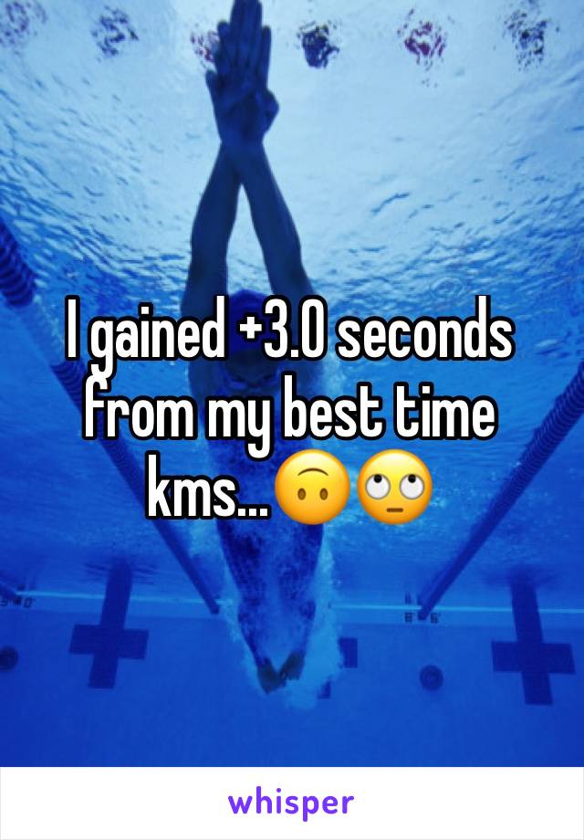 I gained +3.0 seconds from my best time kms...🙃🙄