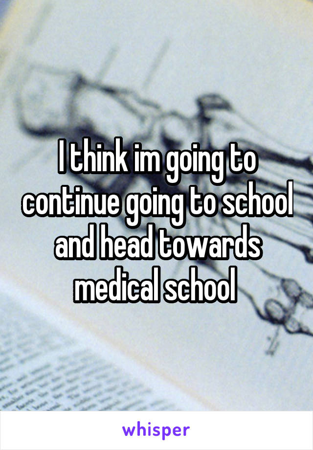I think im going to continue going to school and head towards medical school 