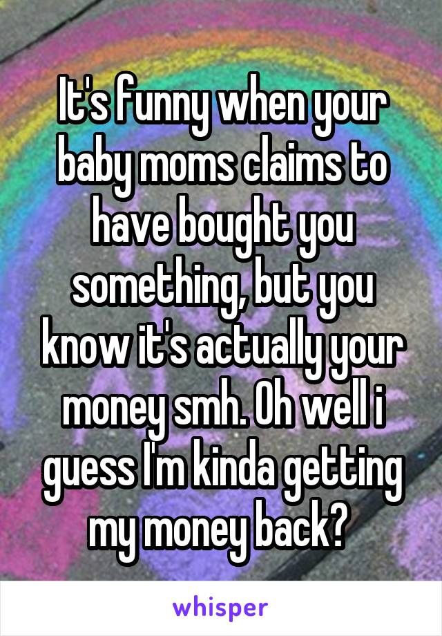 It's funny when your baby moms claims to have bought you something, but you know it's actually your money smh. Oh well i guess I'm kinda getting my money back? 