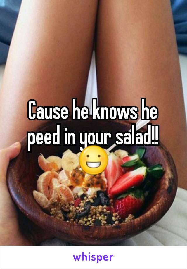 Cause he knows he peed in your salad!!😀